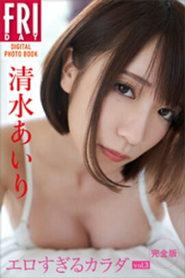 清水あいり「エロすぎるカラダ　ｖｏｌ．３　完全版」ＦＲＩＤＡＹデジタル写真集 