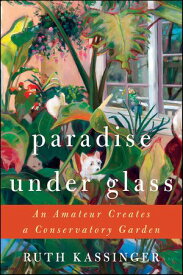 Paradise Under Glass The Education of an Indoor Gardener【電子書籍】[ Ruth Kassinger ]