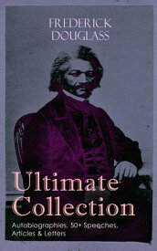 FREDERICK DOUGLASS Ultimate Collection: Autobiographies, 50+ Speeches, Articles & Letters The Future of the Colored Race, Reconstruction, Abolition Fanaticism in New York, My Bondage and My Freedom, Self-Made Men, The Color Line, The Chu【電子書籍】