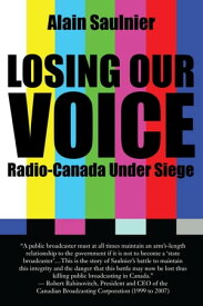 Losing Our Voice Radio-Canada Under Siege【電子書籍】[ Alain Saulnier ]