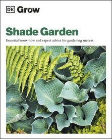 Grow Shade Garden Essential Know-how and Expert Advice for Gardening Success【電子書籍】[ Zia Allaway ]