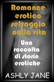 ROMANCE EROTICO SELVAGGIO NELLA VITA UNA RACCOLTA DI STORIE EROTICHE【電子書籍】[ Ashly Jane ]