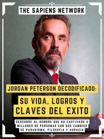 Jordan Peterson Decodificado: Su Vida, Logros Y Claves Del Exito Descubre Al Hombre Que Ha Cautivado A Millones De Personas Con Sus Cambios De Paradigma, Filosofia Y Audacia ( Edicion Extendida )【電子書籍】[ The Sapiens Network ]
