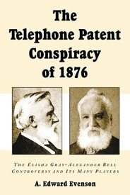 The Telephone Patent Conspiracy of 1876: The Elisha Gray-Alexander Bell Controversy and Its Many Players The Elisha Gray-Alexander Bell Controversy and Its Many Players【電子書籍】[ A. Edward Evenson ]