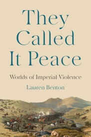 They Called It Peace Worlds of Imperial Violence【電子書籍】[ Lauren Benton ]