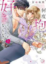 何度抱かれたって、好きになんかならないよ。【単行本版】2【特典ペーパー付き】 【電子書籍】[ 宮越和草 ]