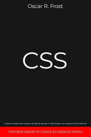 CSS: Guida Completa allo Sviluppo di Fogli di Stile per Web Design e la Creazione di Siti Internet. Contiene Esempi di Codice ed Esercizi Pratici【電子書籍】[ Oscar R. Frost ]