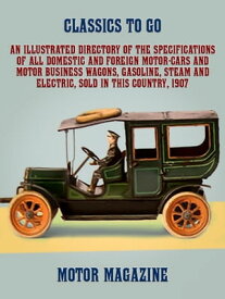 An Illustrated Directory of the Specifications of All Domestic and Foreign Motor-cars and Motor Business Wagons, Gasoline, Steam and Electric, Sold in this Country, 1907【電子書籍】[ MoTor Magazine ]