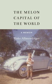 The Melon Capital of the World A Memoir【電子書籍】[ Blake Allmendinger ]