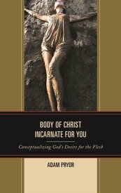 Body of Christ Incarnate for You Conceptualizing God's Desire for the Flesh【電子書籍】[ Adam Pryor ]
