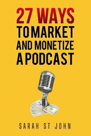 27 Ways to Market and Monetize a Podcast【電子書籍】[ Sarah St John ]