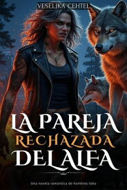 La pareja rechazada del Alfa Una novela rom?ntica de hombres lobo【電子書籍】[ Veseljka Cehtel ]
