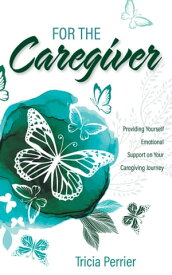 For the Caregiver Providing Yourself Emotional Support on Your Caregiving Journey【電子書籍】[ Tricia Perrier, BSc. PHEc. ]