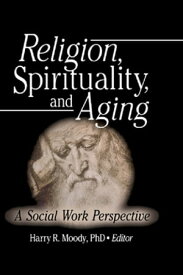 Religion, Spirituality, and Aging A Social Work Perspective【電子書籍】[ Harry R Moody ]