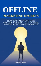 OFFLINE MARKETING SECRETS HOW TO START YOUR OWN OFFLINE BUSINESS, GET CUENTS, AND SELL IN-DEMAND SERVICES【電子書籍】[ Tracy C. Heard ]