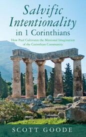 Salvific Intentionality in 1 Corinthians How Paul Cultivates the Missional Imagination of the Corinthian Community【電子書籍】[ Scott Goode ]