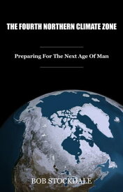 The Fourth Northern Climate Zone: Preparing for the Next Age of Man【電子書籍】[ Bob Stockdale ]