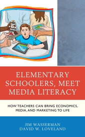 Elementary Schoolers, Meet Media Literacy How Teachers Can Bring Economics, Media, and Marketing to Life【電子書籍】[ Jim Wasserman ]