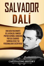 Salvador Dal? Una Gu?a Fascinante de la Vida del Famoso Pintor Espa?ol conocido por sus Cuadros Surrealistas y su Personalidad Exc?ntrica【電子書籍】[ Captivating History ]