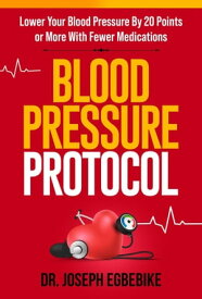 Blood Pressure Protocol: Lower Your Blood Pressure By 20 Points or More with Fewer Medications【電子書籍】[ Dr. Joseph Egbebike ]