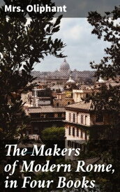 The Makers of Modern Rome, in Four Books【電子書籍】[ Mrs. Oliphant ]