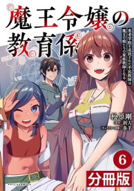 魔王令嬢の教育係～勇者学院を追放された平民教師は魔王の娘たちの家庭教師となる～【分冊版】6 (ポルカコミックス)【電子書籍】[ 新人 ]