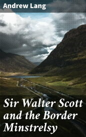 Sir Walter Scott and the Border Minstrelsy【電子書籍】[ Andrew Lang ]