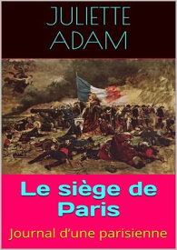 Le si?ge de Paris Journal d’une parisienne【電子書籍】[ Juliette Adam ]