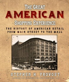The Great American Shopping Experience The History of American Retail from Main Street to the Mall【電子書籍】[ Stephen H. Provost ]