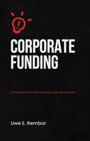 Corporate Funding Unternehmensfinanzierung Verstehen【電子書籍】[ Uwe E. Rembor ]