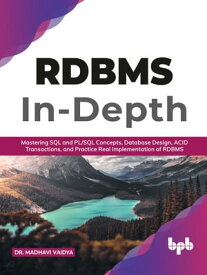 RDBMS In-Depth Mastering SQL and PL/SQL Concepts, Database Design, ACID Transactions, and Practice Real Implementation of RDBM (English Edition)【電子書籍】[ Dr. Madhavi Vaidya ]