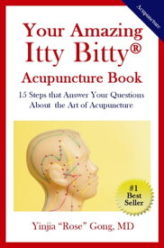 Your Amazing Itty Bitty? Acupuncture Book 15 Steps that Answer Your Questions About the Art of Acupuncture【電子書籍】[ Yinjia “Rose” Gong, MD ]