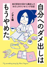 自分へのダメ出しはもうやめた。　自己否定の沼から脱出したわたしカウンセリング日記【電子書籍】[ ノガミ陽 ]