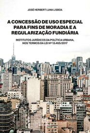 A Concess?o de Uso Especial para Fins de Moradia e a Regulariza??o Fundi?ria Institutos Jur?dicos da Pol?tica Urbana, nos termos da Lei n? 13.465/2017【電子書籍】[ Jos? Herbert Luna Lisboa ]