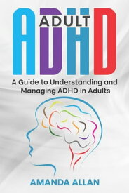 Adult ADHD A Guide to Understanding and Managing ADHD in Adults【電子書籍】[ Amanda Allan ]