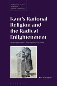Kant’s Rational Religion and the Radical Enlightenment From Spinoza to Contemporary Debates【電子書籍】[ Dr Anna Tomaszewska ]