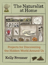 The Naturalist at Home Projects for Discovering the Hidden World Around Us【電子書籍】[ Kelly Brenner ]