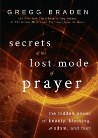 Secrets of the Lost Mode of Prayer The Hidden Power of Beauty, Blessing, Wisdom, and Hurt【電子書籍】[ Gregg Braden ]