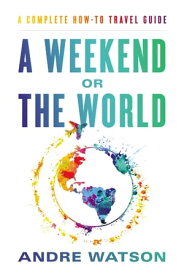 A Weekend or the World A Complete How-To Travel Guide【電子書籍】[ Andre Watson ]