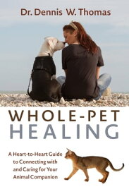 Whole-Pet Healing A Heart-to-Heart Guide to Connecting with and Caring for Your Animal Companion【電子書籍】[ Dennis W. Thomas Dr. ]