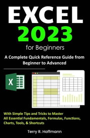 Excel 2023 for Beginners A Complete Quick Reference Guide from Beginner to Advanced with Simple Tips and Tricks to Master All Essential Fundamentals, Formulas, Functions, Charts, Tools, & Shortcuts【電子書籍】[ Terry R. Hoffmann ]