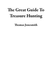 The Great Guide To Treasure Hunting【電子書籍】[ Thomas Jonesmith ]