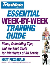 Triathlete Magazine's Essential Week-by-Week Training Guide Plans, Scheduling Tips, and Workout Goals for Triathletes of All Levels【電子書籍】[ Matt Fitzgerald ]