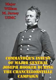 Commander’s Intent Of Major General Joseph Hooker During The Chancellorsville Campaign【電子書籍】[ Major William M. Jurney USMC ]