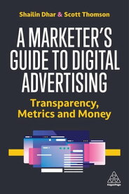 A Marketer's Guide to Digital Advertising Transparency, Metrics, and Money【電子書籍】[ Shailin Dhar ]