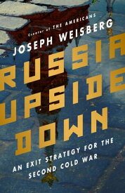 Russia Upside Down An Exit Strategy for the Second Cold War【電子書籍】[ Joseph Weisberg ]