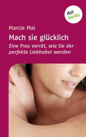 Mach sie gl?cklich Eine Frau verr?t, wie Sie der perfekte Liebhaber werden【電子書籍】[ Marcie Mai ]