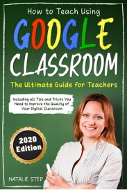 Google Classroom How to Teach Using Google Classroom | The Ultimate Guide for Teachers Including all Tips and Tricks You Need to Improve the Quality of Your Digital Classroom【電子書籍】[ Natalie Step ]