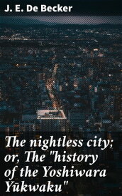 The nightless city; or, The "history of the Yoshiwara Y?kwaku"【電子書籍】[ J. E. De Becker ]