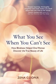 What You See When You Can't See How Blindness Helped One Woman Discover the True Beauty of Life【電子書籍】[ Zena Cooper ]